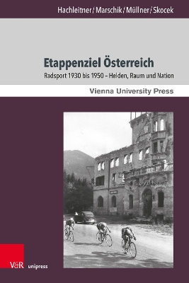 Etappenziel Osterreich: Radsport 1930 Bis 1950 - Helden, Raum Und Nation - Hachleitner, Bernhard, and Marschik, Matthias, and Mullner, Rudolf