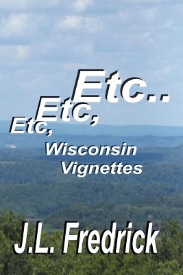 Etc, Etc, Etc...: Wisconsin Vignettes - Fredrick, J L