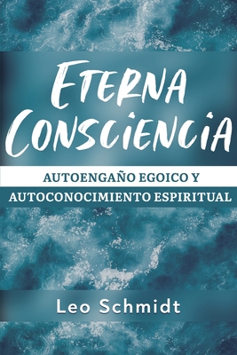 Eterna Consciencia: Autoengao egoico y autoconocimiento espiritual - Schmidt, Leo