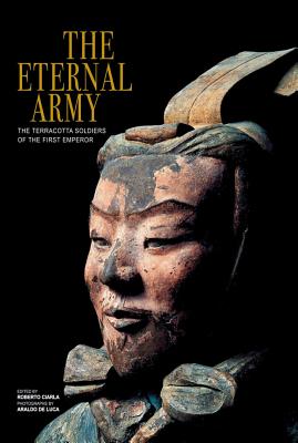 Eternal Army: The Terracotta Soldiers of the First Emperor - Ciarla, Roberto (Editor), and De Luca, Araldo (Photographer)