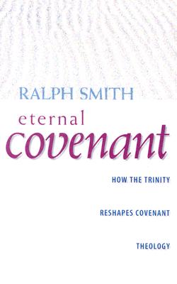 Eternal Covenant: How the Trinity Reshapes Covenant Theology - Smith, Ralph Allan