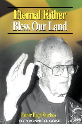 Eternal Father Bless Our Land: Father Hugh Sherlock His-Story and Then, Some! - Coke, Yvonne O, and Fletcher, Douglas V (Foreword by)