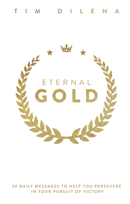 Eternal Gold: 30 Daily Messages to Help You Persevere in Your Pursuit of Victory - Dilena, Tim