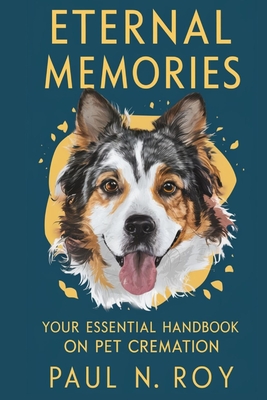 Eternal Memories: Your Essential Handbook on Pet Cremation - Roy, Paul N