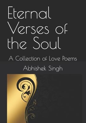 Eternal Verses of the Soul: A Collection of Love Poems - Singh, Abhishek