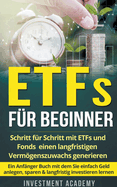 ETFs f?r Beginner: Schritt f?r Schritt mit ETF und Fonds einen langfristigen Vermgenszuwachs generieren - Ein Anf?nger Buch mit dem Sie einfach Geld anlegen, sparen & langfristig investieren lernen