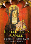 Etheldreda's World: Princess, Abbess, Saint