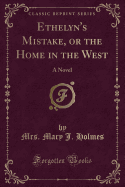 Ethelyn's Mistake, or the Home in the West: A Novel (Classic Reprint)