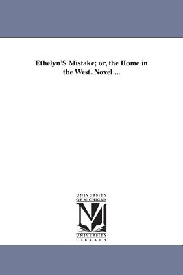 Ethelyn'S Mistake; or, the Home in the West. Novel ... - Holmes, Mary Jane