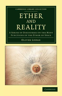 Ether and Reality: A Series of Discourses on the Many Functions of the Ether of Space - Lodge, Oliver