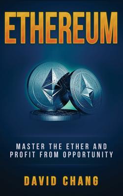 Ethereum: Master the Ether and Profit from Opportunity - Chang, David