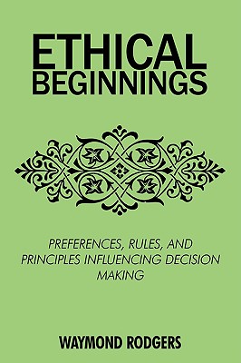 Ethical Beginnings: Preferences, Rules, and Principles Influencing Decision Making - Rodgers, Waymond