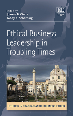 Ethical Business Leadership in Troubling Times - Ciulla, Joanne B (Editor), and Scharding, Tobey K (Editor)