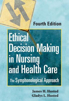 Ethical Decision Making in Nursing and Health Care: The Symphonological Approach - Husted, James H, and Husted, Gladys, PhD, Msn, RN
