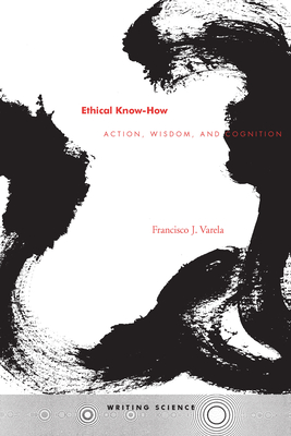 Ethical Know-How: Action, Wisdom, and Cognition - Varela, Francisco J, PhD