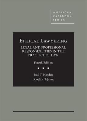 Ethical Lawyering: Legal and Professional Responsibilities in the Practice of Law - Hayden, Paul T., and NeJaime, Douglas G.