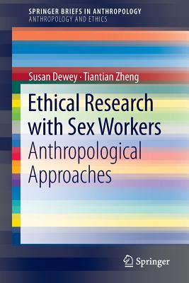 Ethical Research with Sex Workers: Anthropological Approaches - Dewey, Susan, and Zheng, Tiantian