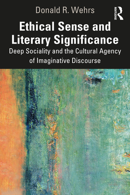 Ethical Sense and Literary Significance: Deep Sociality and the Cultural Agency of Imaginative Discourse - Wehrs, Donald R