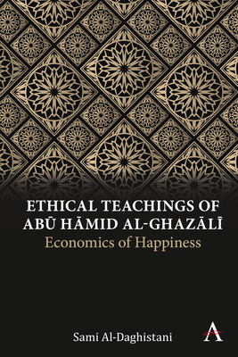 Ethical Teachings of Abk &#7716;mid Al-Ghazl+: Economics of Happiness - Al-Daghistani, Sami