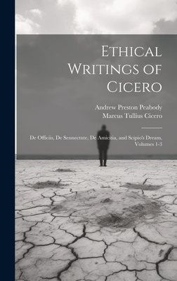 Ethical Writings of Cicero: De Officiis, De Sennectute, De Amicitia, and Scipio's Dream, Volumes 1-3 - Peabody, Andrew Preston, and Cicero, Marcus Tullius