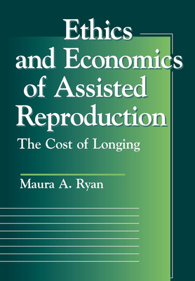 Ethics and Economics of Assisted Reproduction: The Cost of Longing - Ryan, Maura A