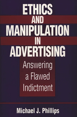 Ethics and Manipulation in Advertising: Answering a Flawed Indictment - Phillips, Michael J