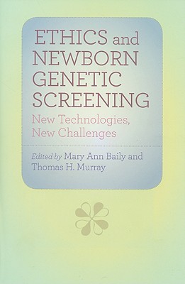 Ethics and Newborn Genetic Screening: New Technologies, New Challenges - Baily, Mary Ann, Dr. (Editor), and Murray, Thomas H, Dr. (Editor)