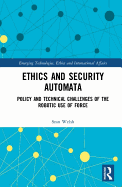 Ethics and Security Automata: Policy and Technical Challenges of the Robotic Use of Force