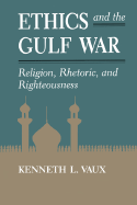 Ethics and the Gulf War: Religion, Rhetoric, and Righteousness