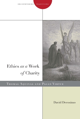 Ethics as a Work of Charity: Thomas Aquinas and Pagan Virtue - Decosimo, David