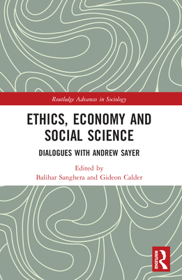 Ethics, Economy and Social Science: Dialogues with Andrew Sayer - Sanghera, Balihar (Editor), and Calder, Gideon (Editor)