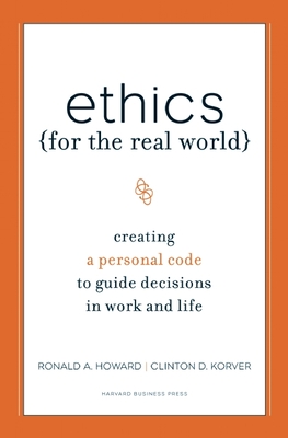Ethics for the Real World: Creating a Personal Code to Guide Decisions in Work and Life - Howard, Ronald A, and Korver, Clinton D, and Birchard, Bill