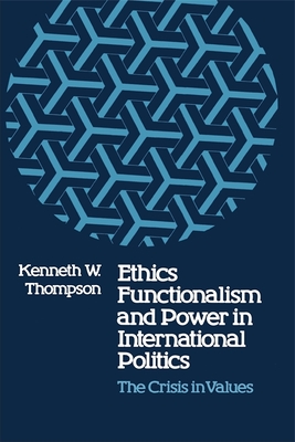 Ethics, Functionalism, and Power in International Politics: The Crisis in Values - Thompson, Kenneth W