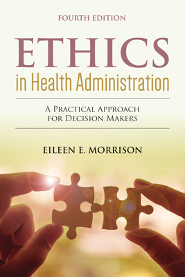 Ethics in Health Administration: A Practical Approach for Decision Makers: A Practical Approach for Decision Makers - Morrison, Eileen E.