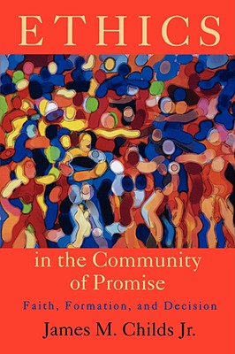 Ethics in the Community of Promise: Faith, Formation, and Decision, Second Edition - Childs, James M (Editor)