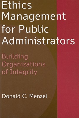 Ethics Management for Public Administrators: Building Organizations of Integrity - Menzel, Donald C