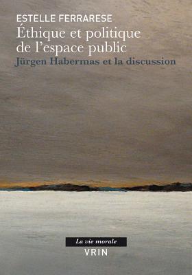 Ethique Et Politique de L'Espace Public: Jurgen Habermas Et La Discussion - Ferrarese, Estelle