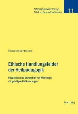 Ethische Handlungsfelder der Heilpaedagogik: Integration und Separation von Menschen mit geistigen Behinderungen - Baumann-Hlzle, Ruth, and Stiftung Dialog Ethik, and Bonfranchi, Riccardo