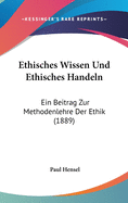 Ethisches Wissen Und Ethisches Handeln: Ein Beitrag Zur Methodenlehre Der Ethik (1889)