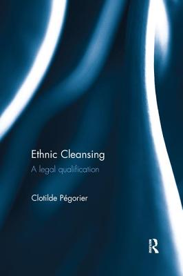 Ethnic Cleansing: A Legal Qualification - Pegorier, Clotilde