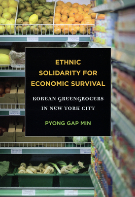 Ethnic Solidarity for Economic Survival: Korean Greengrocers in New York City - Min, Pyong Gap, Dr.