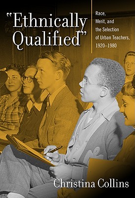 Ethnically Qualified: Race, Merit, and the Selection of Urban Teachers, 1920-1980 - Collins, Christina