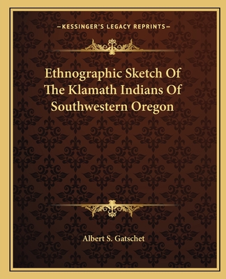 Ethnographic Sketch Of The Klamath Indians Of Southwestern Oregon - Gatschet, Albert S