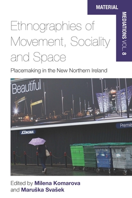 Ethnographies of Movement, Sociality and Space: Place-Making in the New Northern Ireland - Komarova, Milena (Editor), and Svasek, Maruska (Editor)