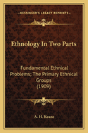 Ethnology In Two Parts: Fundamental Ethnical Problems; The Primary Ethnical Groups (1909)