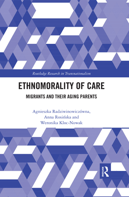 Ethnomorality of Care: Migrants and their Aging Parents - Radziwinowiczwna, Agnieszka, and Rosinska, Anna, and Kloc-Nowak, Weronika