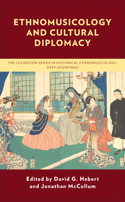 Ethnomusicology and Cultural Diplomacy - Hebert, David G (Contributions by), and McCollum, Jonathan (Editor)