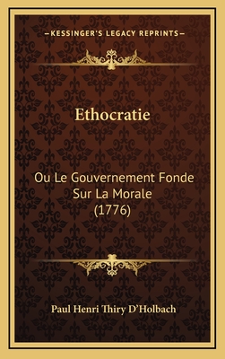 Ethocratie: Ou Le Gouvernement Fonde Sur La Morale (1776) - d'Holbach, Paul Henri Thiry