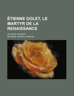 Etienne Dolet, Le Martyr de la Renaissance: Sa Vie Et Sa Mort