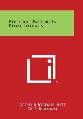 Etiologic Factors in Renal Lithiasis - Butt, Arthur Jordan (Editor), and Braasch, W F (Introduction by)